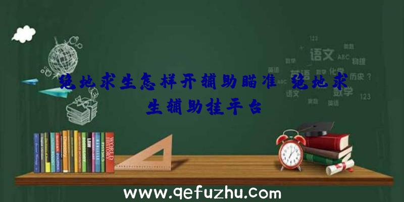 绝地求生怎样开辅助瞄准、绝地求生辅助挂平台