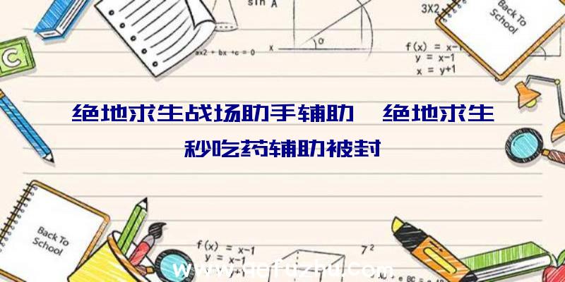 绝地求生战场助手辅助、绝地求生秒吃药辅助被封