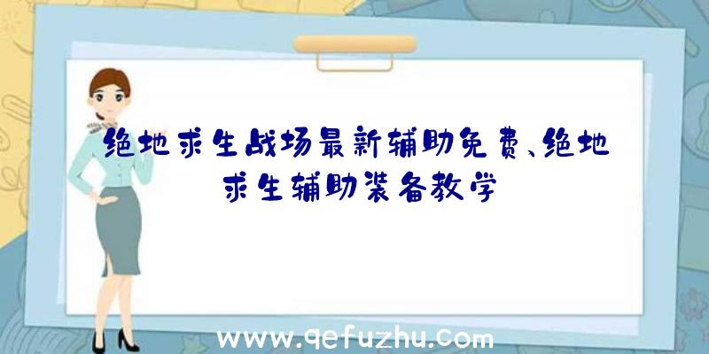 绝地求生战场最新辅助免费、绝地求生辅助装备教学