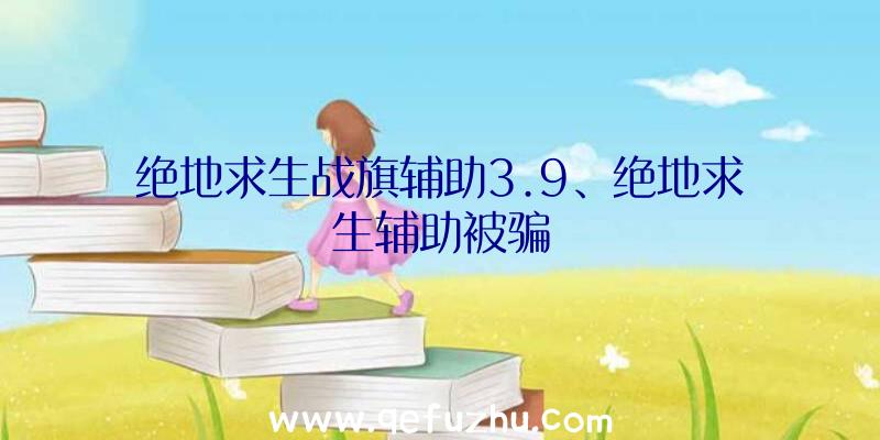 绝地求生战旗辅助3.9、绝地求生辅助被骗