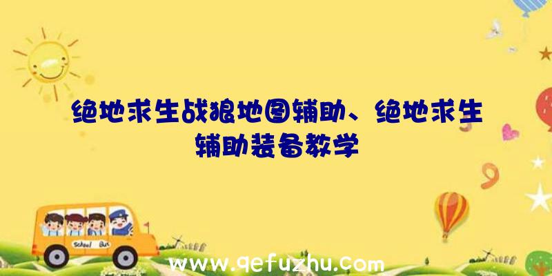 绝地求生战狼地图辅助、绝地求生辅助装备教学