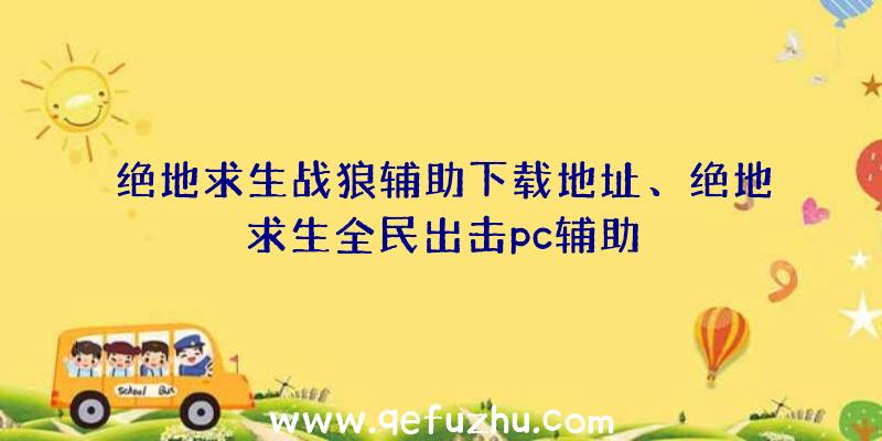 绝地求生战狼辅助下载地址、绝地求生全民出击pc辅助