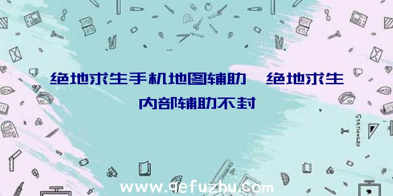 绝地求生手机地图辅助、绝地求生内部辅助不封