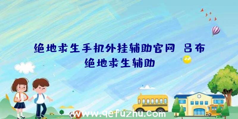 绝地求生手机外挂辅助官网、吕布绝地求生辅助