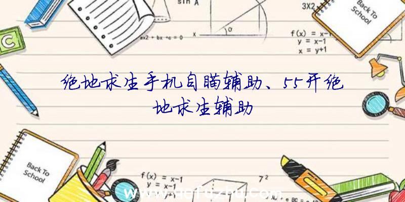 绝地求生手机自瞄辅助、55开绝地求生辅助