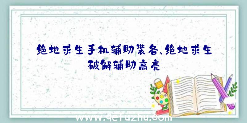 绝地求生手机辅助装备、绝地求生破解辅助高亮