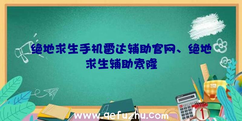 绝地求生手机雷达辅助官网、绝地求生辅助索隆