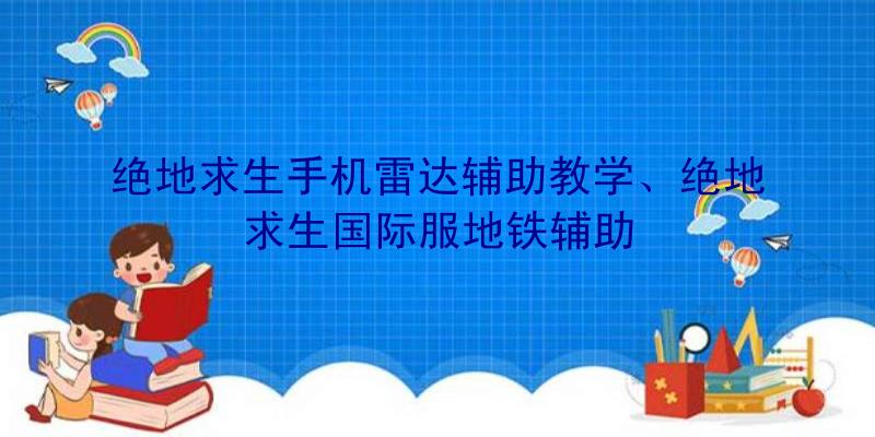 绝地求生手机雷达辅助教学、绝地求生国际服地铁辅助