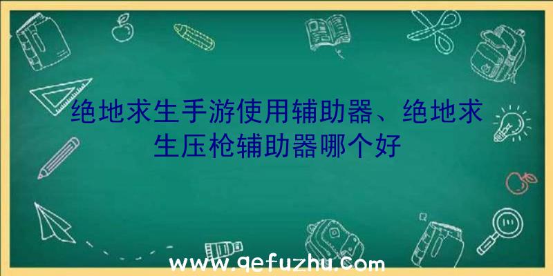 绝地求生手游使用辅助器、绝地求生压枪辅助器哪个好