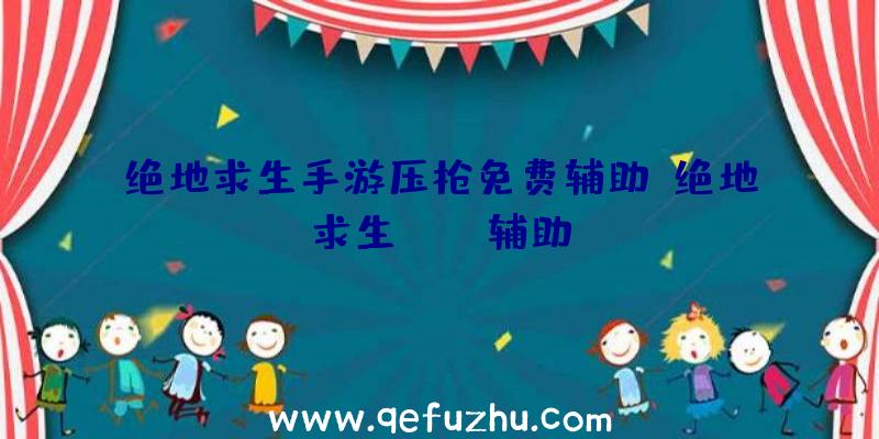 绝地求生手游压枪免费辅助、绝地求生boss辅助