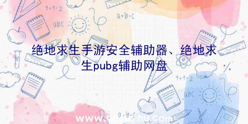 绝地求生手游安全辅助器、绝地求生pubg辅助网盘