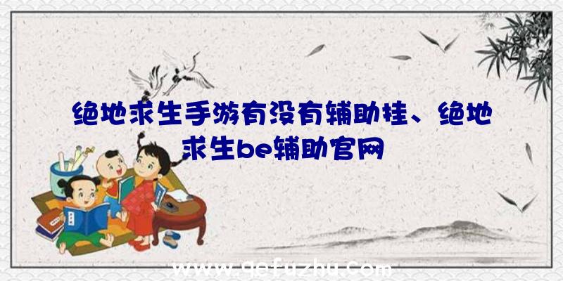 绝地求生手游有没有辅助挂、绝地求生be辅助官网