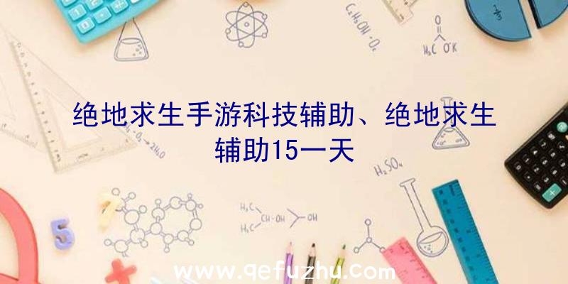 绝地求生手游科技辅助、绝地求生辅助15一天