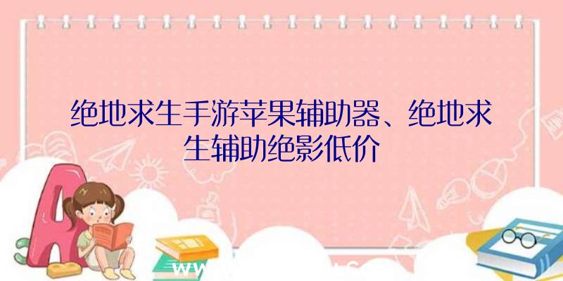 绝地求生手游苹果辅助器、绝地求生辅助绝影低价