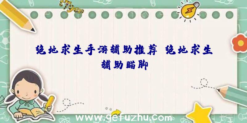 绝地求生手游辅助推荐、绝地求生辅助瞄脚