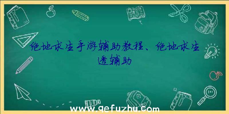 绝地求生手游辅助教程、绝地求生透辅助