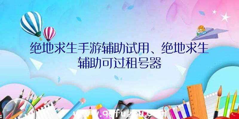 绝地求生手游辅助试用、绝地求生辅助可过租号器