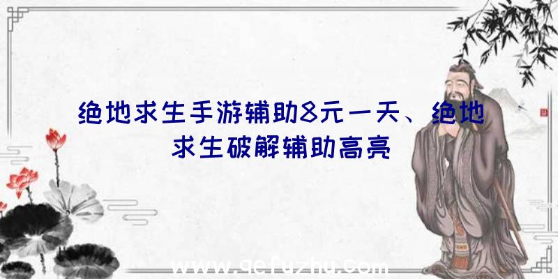 绝地求生手游辅助8元一天、绝地求生破解辅助高亮