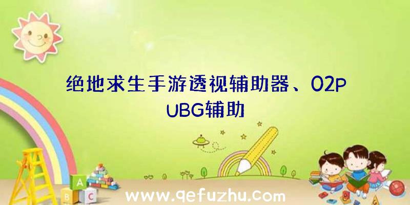 绝地求生手游透视辅助器、02PUBG辅助