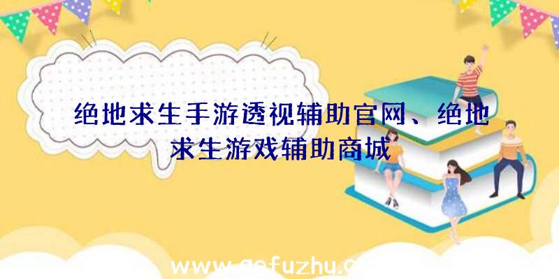 绝地求生手游透视辅助官网、绝地求生游戏辅助商城