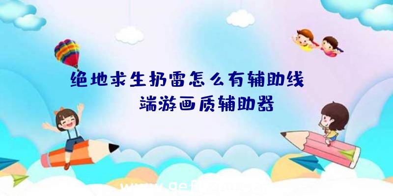 绝地求生扔雷怎么有辅助线、pubg端游画质辅助器