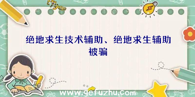 绝地求生技术辅助、绝地求生辅助被骗