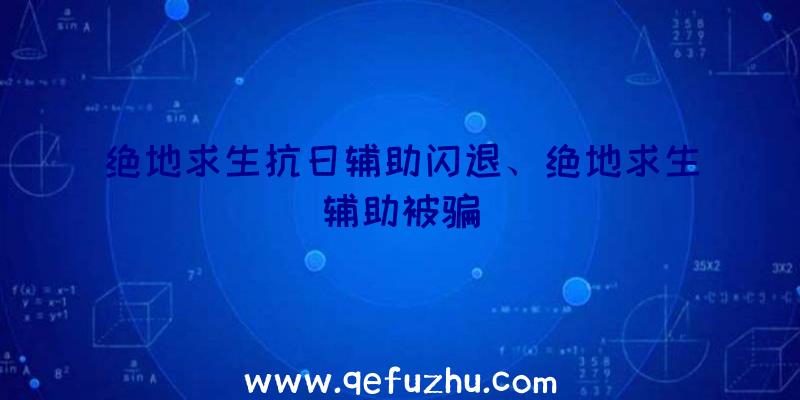 绝地求生抗日辅助闪退、绝地求生辅助被骗