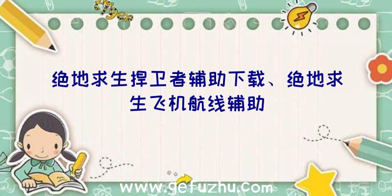 绝地求生捍卫者辅助下载、绝地求生飞机航线辅助