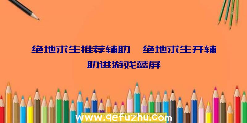 绝地求生推荐辅助、绝地求生开辅助进游戏蓝屏