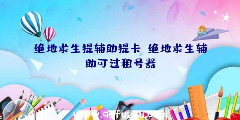 绝地求生提辅助提卡、绝地求生辅助可过租号器