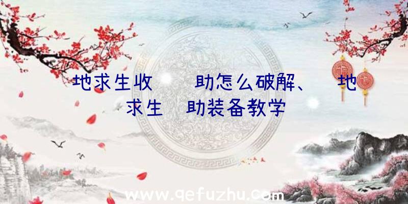 绝地求生收费辅助怎么破解、绝地求生辅助装备教学