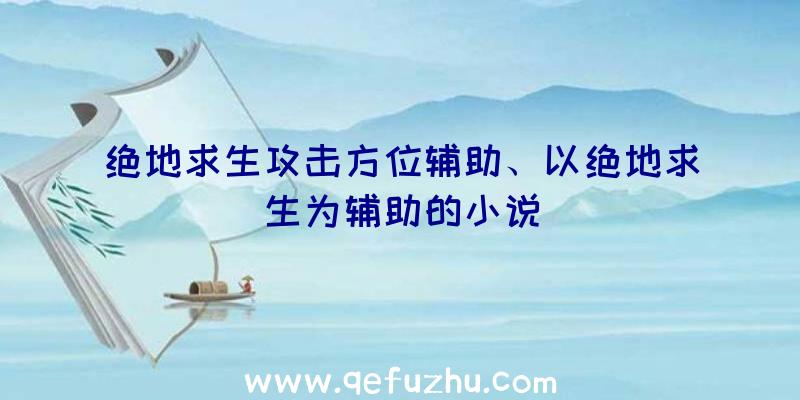 绝地求生攻击方位辅助、以绝地求生为辅助的小说