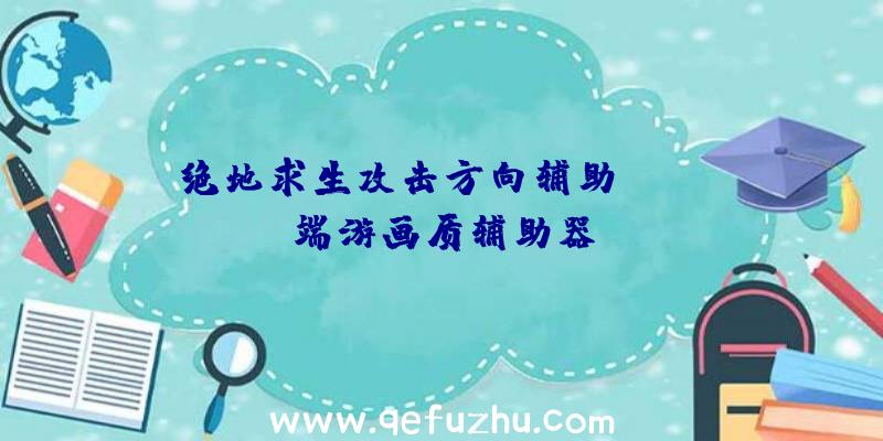 绝地求生攻击方向辅助、pubg端游画质辅助器