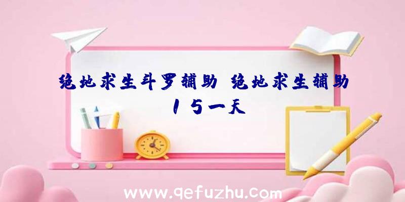 绝地求生斗罗辅助、绝地求生辅助15一天