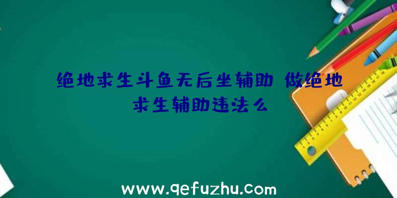 绝地求生斗鱼无后坐辅助、做绝地求生辅助违法么