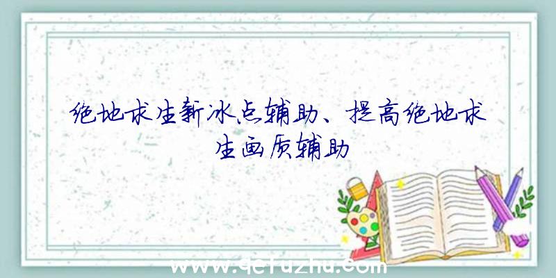 绝地求生新冰点辅助、提高绝地求生画质辅助