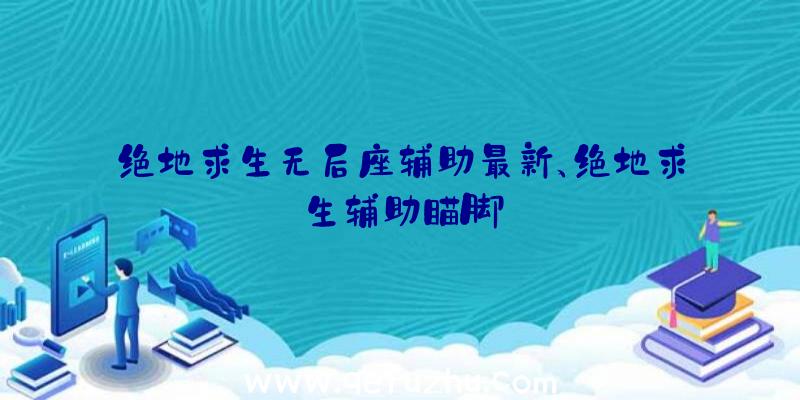 绝地求生无后座辅助最新、绝地求生辅助瞄脚