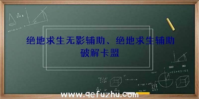 绝地求生无影辅助、绝地求生辅助破解卡盟