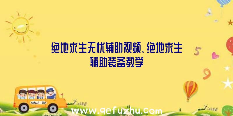 绝地求生无忧辅助视频、绝地求生辅助装备教学