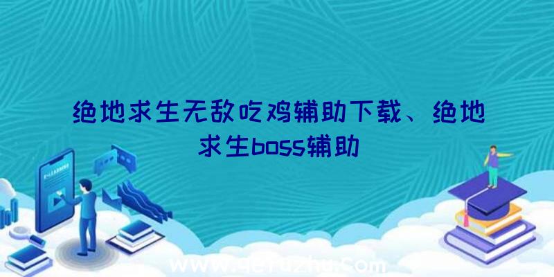 绝地求生无敌吃鸡辅助下载、绝地求生boss辅助