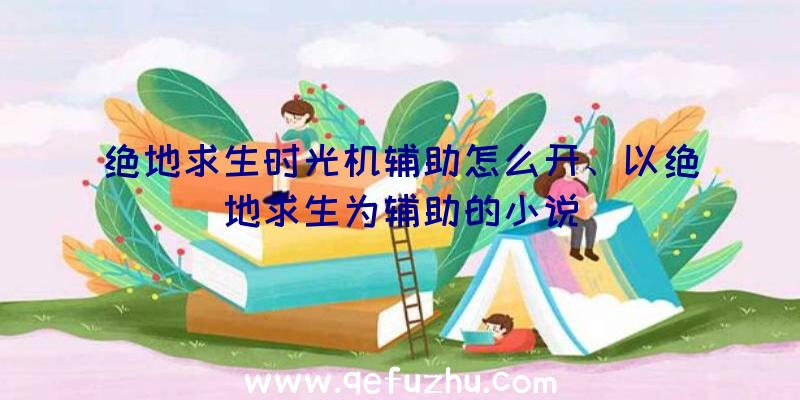 绝地求生时光机辅助怎么开、以绝地求生为辅助的小说