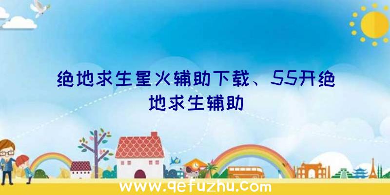 绝地求生星火辅助下载、55开绝地求生辅助