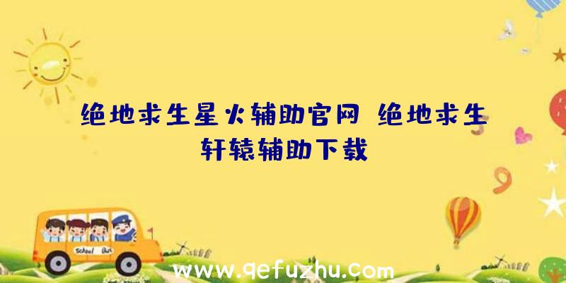 绝地求生星火辅助官网、绝地求生轩辕辅助下载