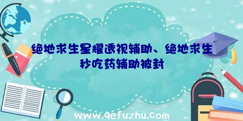 绝地求生星耀透视辅助、绝地求生秒吃药辅助被封