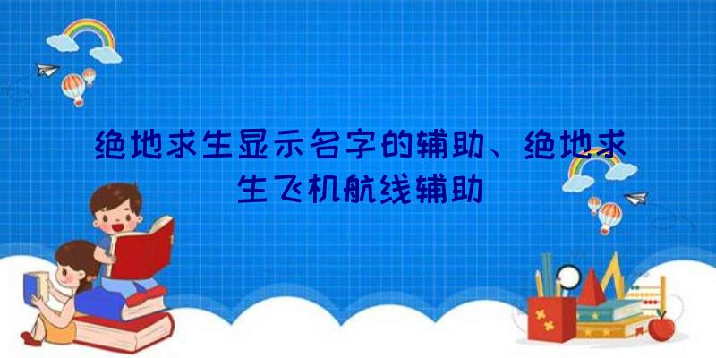 绝地求生显示名字的辅助、绝地求生飞机航线辅助