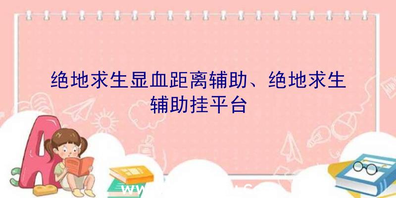 绝地求生显血距离辅助、绝地求生辅助挂平台