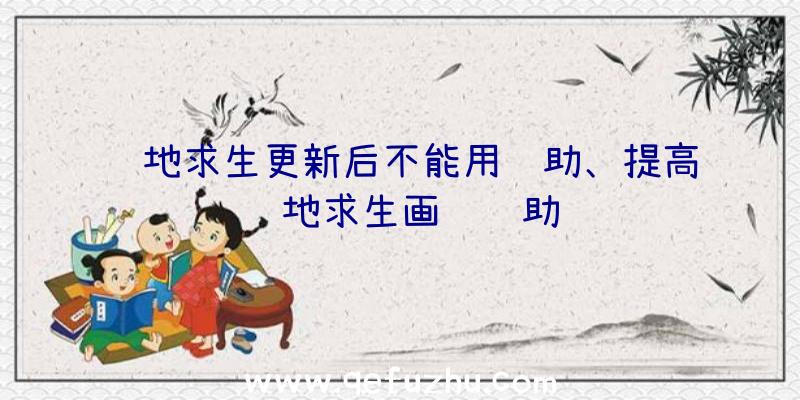 绝地求生更新后不能用辅助、提高绝地求生画质辅助