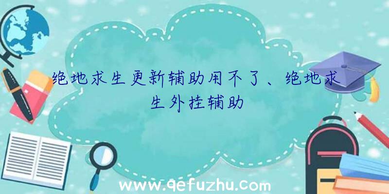 绝地求生更新辅助用不了、绝地求生外挂辅助