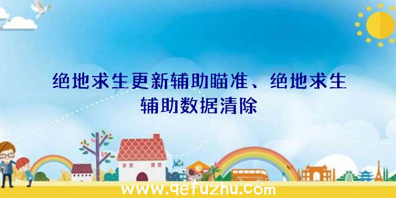 绝地求生更新辅助瞄准、绝地求生辅助数据清除