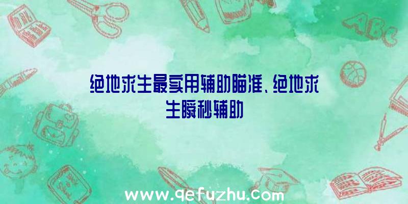 绝地求生最实用辅助瞄准、绝地求生瞬秒辅助